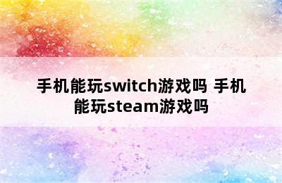 手机能玩switch游戏吗 手机能玩steam游戏吗